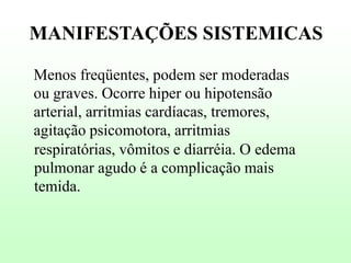MANIFESTAÇÕES SISTEMICAS
Menos freqüentes, podem ser moderadas
ou graves. Ocorre hiper ou hipotensão
arterial, arritmias cardíacas, tremores,
agitação psicomotora, arritmias
respiratórias, vômitos e diarréia. O edema
pulmonar agudo é a complicação mais
temida.

 