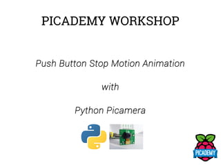 PICADEMY WORKSHOP
Push Button Stop Motion Animation
with
Python Picamera
 