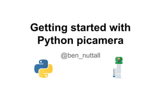 Getting started with
Python picamera
@ben_nuttall
 