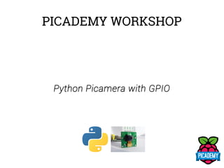 PICADEMY WORKSHOP
Python Picamera with GPIO
 