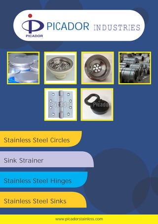 www.picadorstainless.com
PICADOR INDUSTRIES
PICADOR
Stainless Steel Circles
Sink Strainer
Stainless Steel Hinges
Stainless Steel Sinks
 