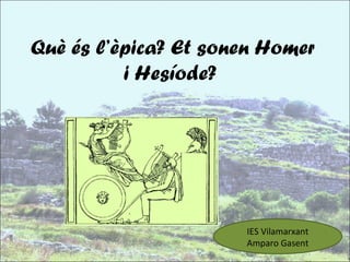Què és l’èpica? Et sonen Homer
          i Hesíode?




                      IES Vilamarxant
                      Amparo...
