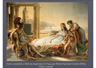 Eneas contándole a Dido las desgracias de Troya, por Pierre-Narcisse Guérin (1815),
París, Louvre.
 