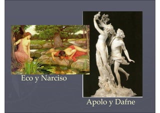 Eco y Narciso
Apolo y Dafne
 