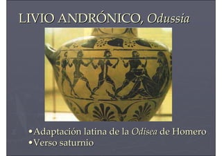 LIVIO ANDRLIVIO ANDRÓÓNICO,NICO, OdussiaOdussia
••AdaptaciAdaptacióón latina de lan latina de la OdiseaOdisea de Homerode Homero
••Verso saturnioVerso saturnio
 