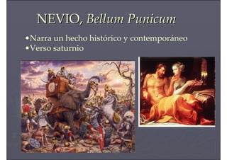 NEVIO,NEVIO, BellumBellum PunicumPunicum
•Narra un hecho histórico y contemporáneo
•Verso saturnio
 