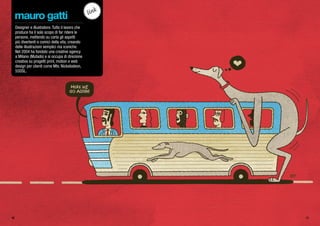 mauro gatti
Designer e illustratore. Tutto il lavoro che
produce ha il solo scopo di far ridere le
persone, mettendo su carta gli aspetti
più divertenti e comici della vita, creando
delle illustrazioni semplici ma iconiche.
Nel 2004 ha fondato una creative agency
a Milano (Mutado) e si occupa di direzione
creativa su progetti print, motion e web
design per clienti come Mtv, Nickelodeon,
55DSL.
link
18 19
 