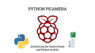 PYTHON PICAMERA 
Introducing the camera board 
and Python module 
 
