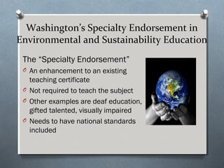 Washington’s Specialty Endorsement in
Environmental and Sustainability Education
The “Specialty Endorsement”
O An enhancem...