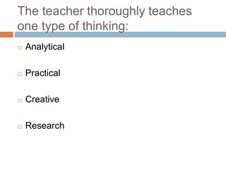 The teacher thoroughly teaches
one type of thinking:
◻ Analytical
◻ Practical
◻ Creative
◻ Research
 