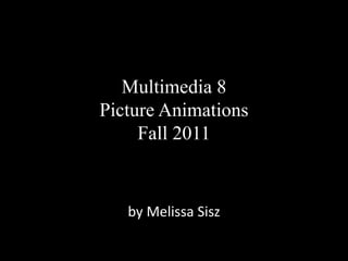 Multimedia 8
Picture Animations
     Fall 2011


   by Melissa Sisz
 