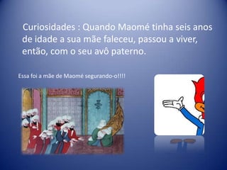 Curiosidades : Quando Maomé tinha seis anos
 de idade a sua mãe faleceu, passou a viver,
 então, com o seu avô paterno.

Essa foi a mãe de Maomé segurando-o!!!!
 
