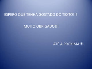 ESPERO QUE TENHA GOSTADO DO TEXTO!!!

         MUITO OBRIGADO!!!



                        ATÉ A PROXIMA!!!
 