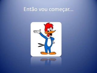 Então vou começar...
 