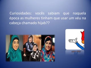 Curiosidades: vocês sabiam que naquela
época as mulheres tinham que usar um véu na
cabeça chamado hijab??
 