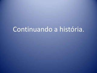 Continuando a história.
 
