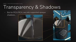 SEED // PICA PICA & NVIDIA Turing
Transparency & Shadows
 But for PICA PICA, we only supported opaque
shadows…
 