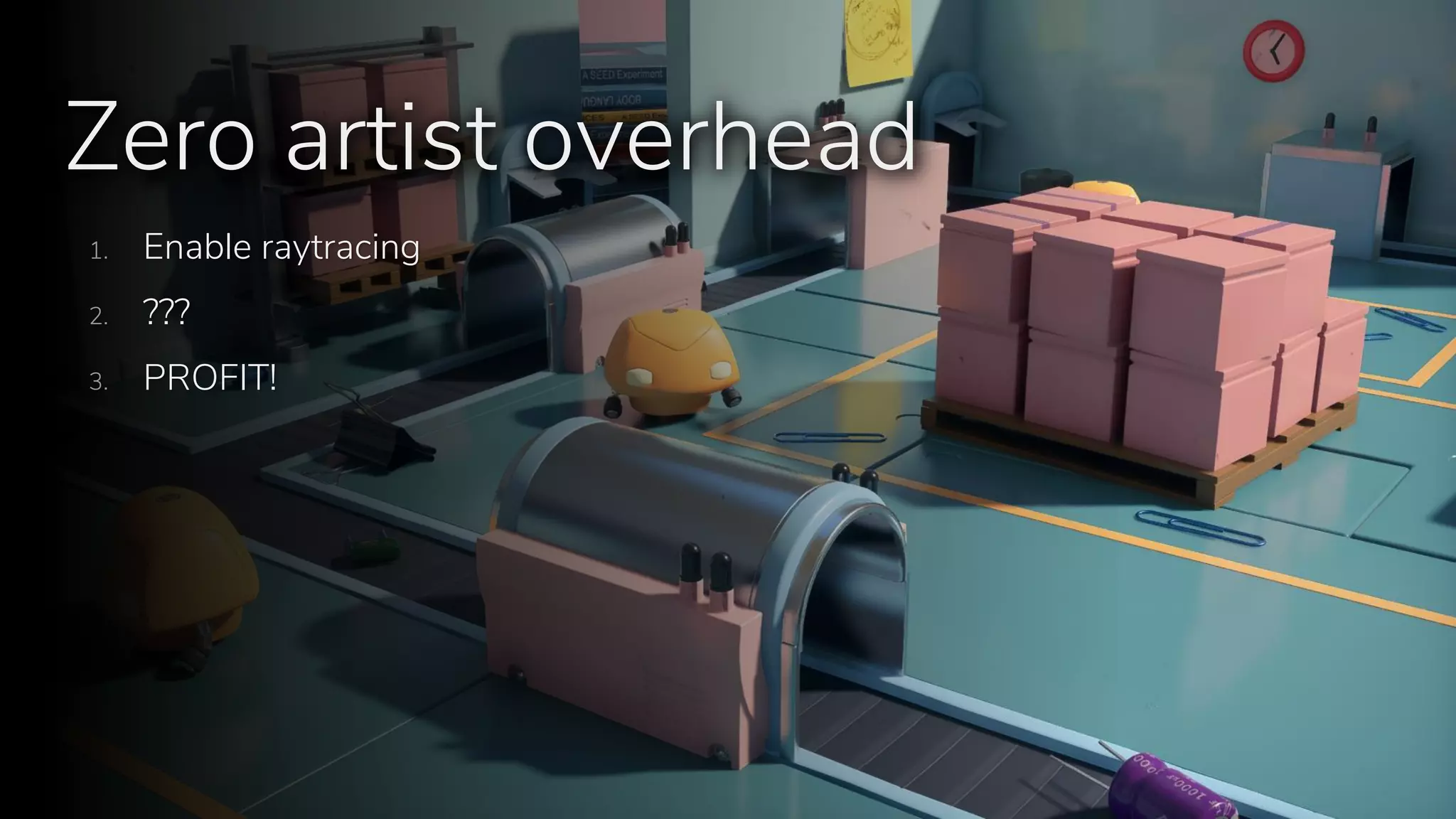 Zero artist overhead
1. Enable raytracing
2. ???
3. PROFIT!
 