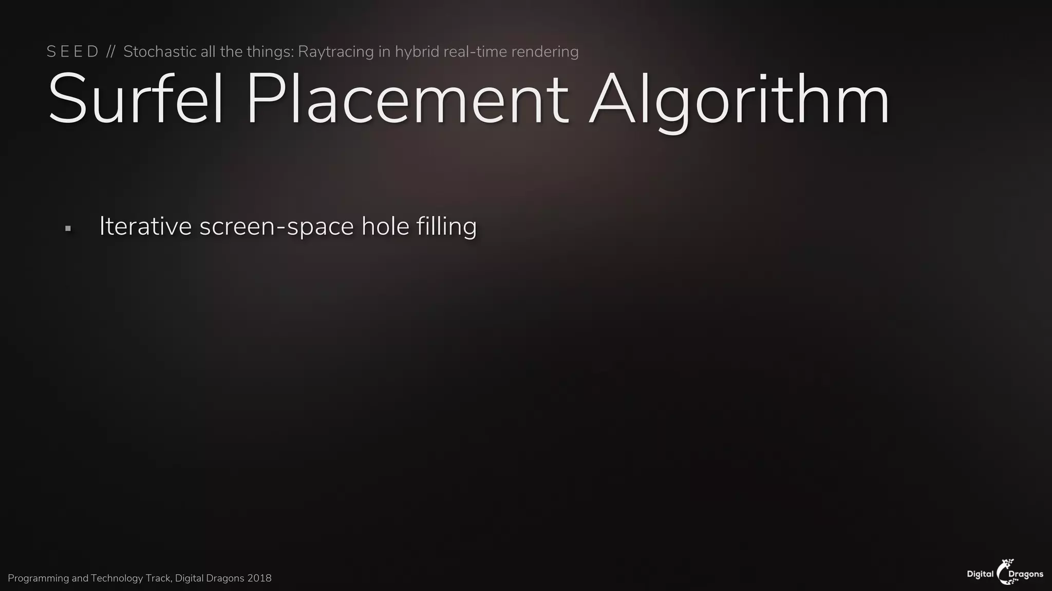 S E E D // Stochastic all the things: Raytracing in hybrid real-time rendering
Programming and Technology Track, Digital Dragons 2018
Surfel Placement Algorithm
▪ Iterative screen-space hole filling
 