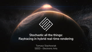 Stochastic all the things:
Raytracing in hybrid real-time rendering
Tomasz Stachowiak
SEED – Electronic Arts
 