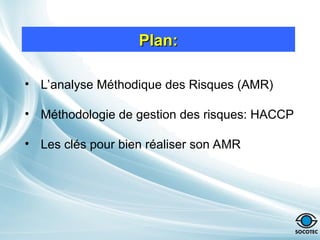 Plan:
Plan:
• L’analyse Méthodique des Risques (AMR)
• Méthodologie de gestion des risques: HACCP
• Les clés pour bien réaliser son AMR
 