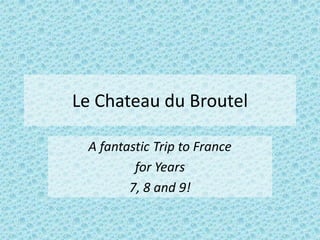 Le Chateau du Broutel

 A fantastic Trip to France
         for Years
        7, 8 and 9!
 