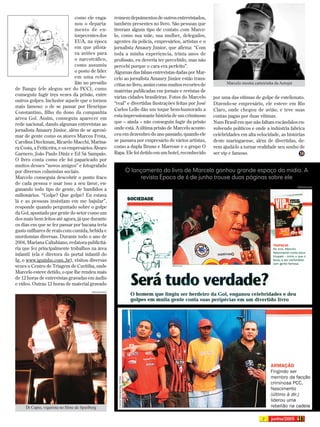 como ele enga-           reúnem depoimentos de outros entrevistados,
                               nou o departa-           também presentes no livro. São pessoas que
                               mento de en-             tiveram algum tipo de contato com Marce-
                               torpecentes dos          lo, como sua mãe, sua mulher, delegados,
                               EUA, na época            agentes da polícia, empresários, artistas e o
                               em que pilota-           jornalista Amaury Júnior, que afirma: “Com
                               va aviões para           toda a minha experiência, trinta anos de
                               o narcotráfico,          profissão, eu deveria ter percebido, mas não
                               como assumiu             percebi porque o cara era perfeito”.
                               o posto de líder         Algumas das falsas entrevistas dadas por Mar-
                               em uma rebe-             celo ao jornalista Amaury Júnior estão trans-
                               lião no presídio         critas no livro, assim como muitos recortes de          Marcelo mostra carteirinha da Aerojet
de Bangu (ele alegou ser do PCC), como                  matérias publicadas em jornais e revistas de
conseguiu fugir três vezes da prisão, entre             várias cidades brasileiras. Fotos do Marcelo      por uma das vítimas de golpe de estelionato.
outros golpes. Inclusive aquele que o tornou
                                                        “real” e divertidas ilustrações feitas por José   Dizendo-se empresário, ele esteve em Rio
mais famoso: o de se passar por Henrique
                                                        Carlos Lollo dão um toque bem-humorado a          Claro, onde chegou de avião, e teve suas
Constantino, filho do dono da companhia
                                                        esta impressionante história de um criminoso      contas pagas por duas vítimas.
aérea Gol. Assim, conseguiu aparecer em
                                                        que – ainda – não conseguiu fugir da prisão       Num Brasil em que não faltam escândalos en-
rede nacional, dando algumas entrevistas ao
jornalista Amaury Júnior, além de se aproxi-            onde está. A última prisão de Marcelo aconte-     volvendo políticos e onde a indústria fabrica
mar de gente como os atores Marcos Frota,               ceu em dezembro do ano passado, quando ele        celebridades em alta velocidade, as histórias
Carolina Dieckman, Ricardo Macchi, Marina-              se passava por empresário de vários artistas,     deste maringaense, além de divertidas, de-
ra Costa, a Feiticeira, e os empresários Álvaro         como a dupla Bruno e Marrone e o grupo O          vem ajudá-lo a tornar realidade seu sonho de
Garnero, João Paulo Diniz e Ed Sá Sampaio.              Rapa. Ele foi detido em um hotel, reconhecido     ser vip e famoso.
O livro conta como ele foi paparicado por
muitos desses “novos amigos” e fotografado
por diversos colunistas sociais.                             O lançamento do livro de Marcelo ganhou grande espaço da mídia. A
Marcelo conseguia descobrir o ponto fraco                         revista Época de 6 de junho trouxe duas páginas sobre ele
de cada pessoa e usar isso a seu favor, en-
                                                                                                                                                        REPRODUÇÃO
ganando todo tipo de gente, de bandidos a
milionários. “Golpe? Que golpe? Eu estava
lá e as pessoas insistiam em me bajular”,
responde quando perguntado sobre o golpe
da Gol, apontado por gente do setor como um
dos mais bem feitos até agora, já que durante
os dias em que se fez passar por bacana teria
gasto milhares de reais com comida, bebida e
mordomias diversas. Durante todo o ano de
2004, Mariana Caltabiano, redatora publicitá-
ria que fez principalmente trabalhos na área
infantil (ela é diretora do portal infantil do
Ig, o www.iguinho.com.,br), visitou diversas
vezes o Centro de Triagem de Curitiba, onde
Marcelo esteve detido, o que lhe rendeu mais
de 12 horas de entrevistas gravadas em áudio
e vídeo. Outras 12 horas de material gravado
                                           DREAMWORKS




     Di Capio, vigarista no filme de Spielberg

                                                                                                                                    7
 