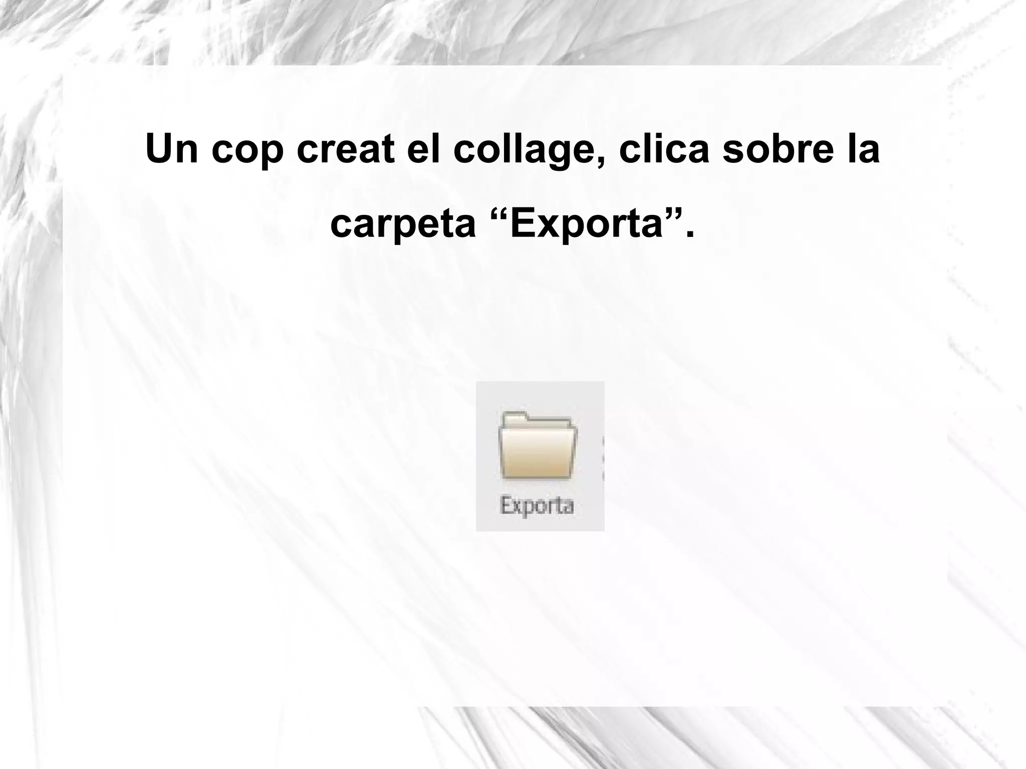 Un cop creat el collage, clica sobre la
         carpeta “Exporta”.
 