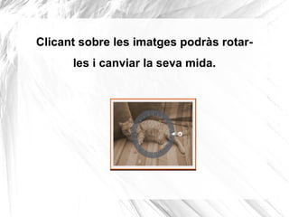 Clicant sobre les imatges podràs rotar-
      les i canviar la seva mida.
 