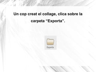 Un cop creat el collage, clica sobre la
         carpeta “Exporta”.
 