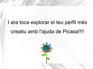 I ara toca explorar el teu perfil més
 creatiu amb l'ajuda de Picasa!!!!
 