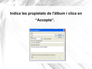 Indica les propietats de l'àlbum i clica en
               “Accepta”.
 