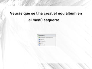 Veuràs que se t'ha creat el nou àlbum en
          el menú esquerre.
 
