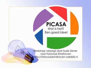 PICASA Wat is het?  Een goed idee! Workshop verzorgt door Suzie Ziener  voor Fotoclub Eindhoven http://fotoclubeindhoven.webklik.nl 