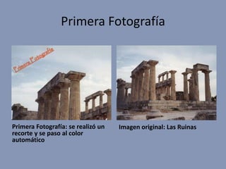 Primera Fotografía




Primera Fotografía: se realizó un   Imagen original: Las Ruinas
recorte y se paso al color
automático
 