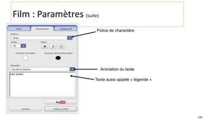 100
Film : Paramètres (suite)
Police de charactère
Animation du texte
Texte aussi appelé « légende »
 