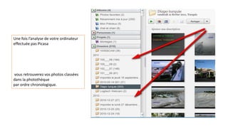 Une fois l’analyse de votre ordinateur
effectuée pas Picasa
vous retrouverez vos photos classées
dans la photothèque
par ordre chronologique.
 