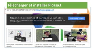 Télécharger et installer Picasa3
• sur le web, entrez l’adresse suivante http://picasa.google.fr/
 