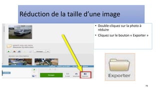 78
Réduction de la taille d’une image
• Double-cliquez sur la photo à
réduire
• Cliquez sur le bouton « Exporter »
 