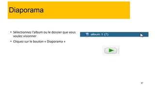 87
Diaporama
• Sélectionnez l’album ou le dossier que vous
voulez visionner
• Cliquez sur le bouton « Diaporama »
 