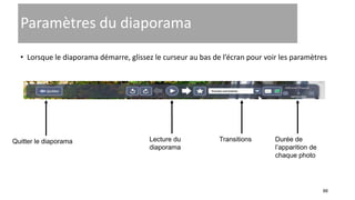 88
Paramètres du diaporama
• Lorsque le diaporama démarre, glissez le curseur au bas de l’écran pour voir les paramètres
Quitter le diaporama Lecture du
diaporama
Transitions Durée de
l’apparition de
chaque photo
 