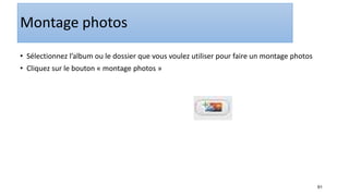 91
Montage photos
• Sélectionnez l’album ou le dossier que vous voulez utiliser pour faire un montage photos
• Cliquez sur le bouton « montage photos »
 