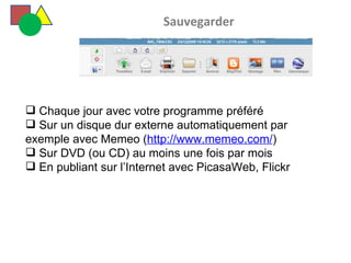   Sauvegarder Chaque jour avec votre programme préféré Sur un disque dur externe automatiquement par exemple avec Memeo ( http://www.memeo.com/ ) Sur DVD (ou CD) au moins une fois par mois En publiant sur l’Internet avec PicasaWeb, Flickr 