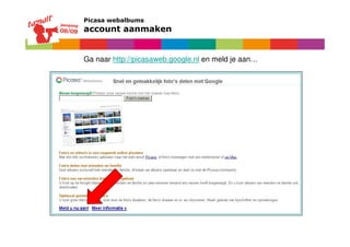Picasa webalbums
account aanmaken


Ga naar http://picasaweb.google.nl en meld je aan…
 