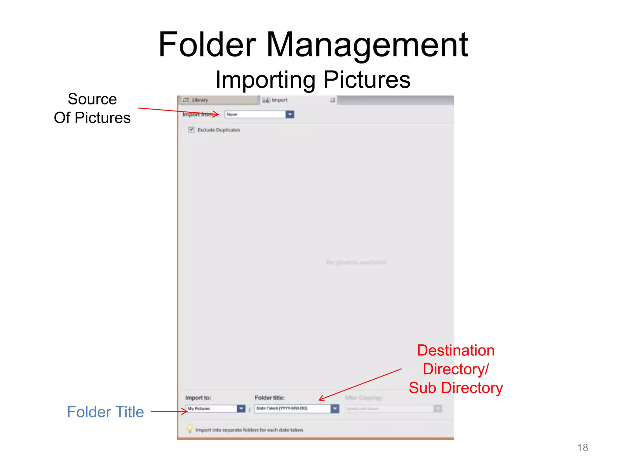 Folder Management 
Importing Pictures 
18 
Source 
Of Pictures 
Folder Title 
Destination 
Directory/ 
Sub Directory 
 