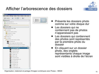 Afficher l’arborescence des dossiers Présente les dossiers photo comme sur votre disque dur Les dossiers qui ne contiennent pas de photos n’apparaissent pas Les dossiers qui contiennent des photos sont représentés par la première photo du dossier En cliquant sur un dossier photo, des onglets représentants chaque image sont visibles à droite de l’écran 