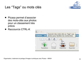 Les “Tags” ou mots clés Picasa permet d’associer des mots-clés aux photos pour un classement très précis Raccourcis CTRL-K 