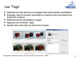 Les “Tags” Sélectionnez des photos qui partagent des particularités semblables Exemple: dans le dossier accordéon on retrouve des accordéons de toutes les couleurs Sélectionnez les accordéons rouges Appuyez sur le bouton “tags” Ajoutez des mots-clés qui décrivent la photo 