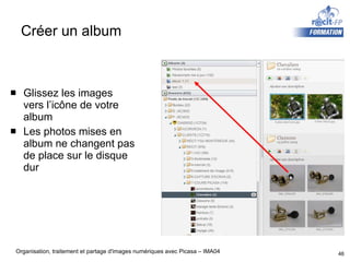 Créer un album Glissez les images vers l’icône de votre album Les photos mises en album ne changent pas de place sur le disque dur 