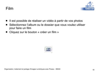 Film Il est possible de réaliser un vidéo à partir de vos photos Sélectionnez l’album ou le dossier que vous voulez utiliser pour faire un film Cliquez sur le bouton « créer un film » 
